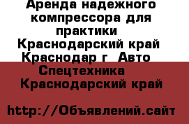 Аренда надежного компрессора для практики - Краснодарский край, Краснодар г. Авто » Спецтехника   . Краснодарский край